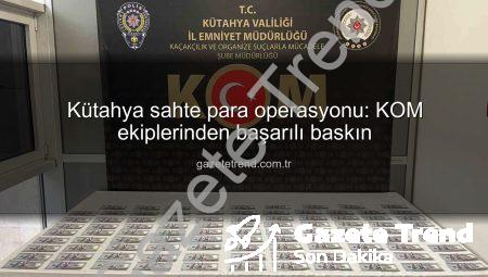 Kütahya sahte para operasyonu: KOM ekiplerinden başarılı baskın