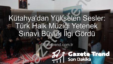 Kütahya’dan Yükselen Sesler: Türk Halk Müziği Yetenek Sınavı Büyük İlgi Gördü