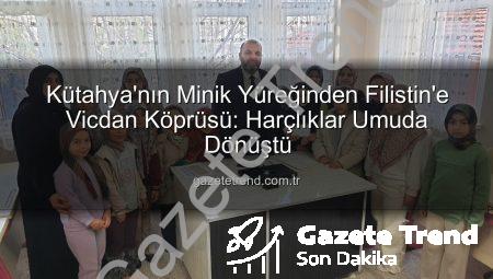 Kütahya’nın Minik Yüreğinden Filistin’e Vicdan Köprüsü: Harçlıklar Umuda Dönüştü