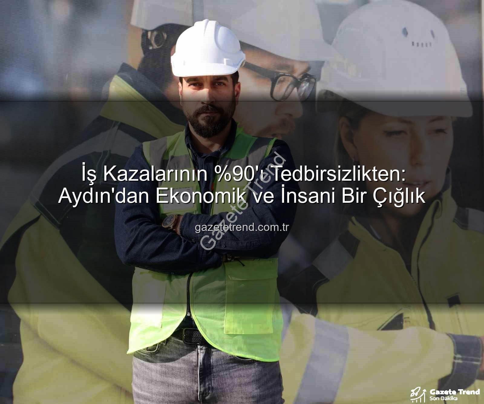 iş kazaları - İş Kazalarının 'ı Tedbirsizlikten: Aydın'dan Ekonomik ve İnsani Bir Çığlık