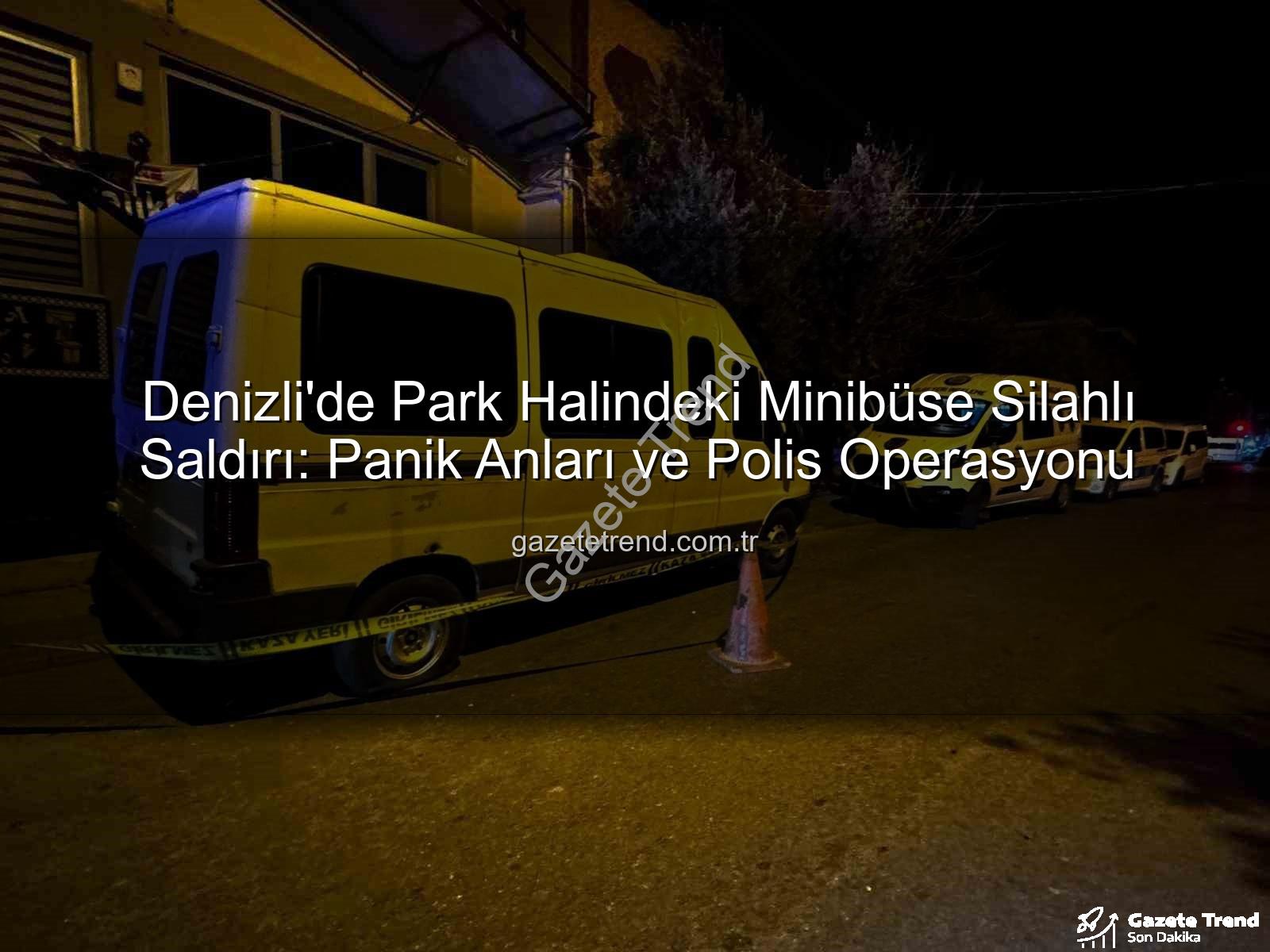 minibüse silahlı saldırı - Denizli'de Park Halindeki Minibüse Silahlı Saldırı: Panik Anları ve Polis Operasyonu