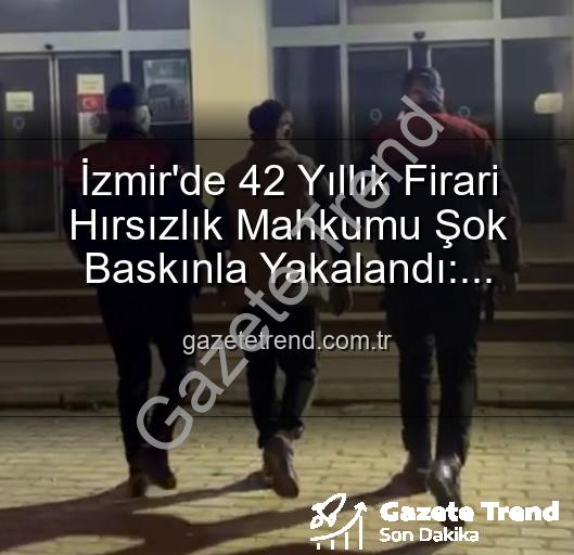 İzmir hırsızlık mahkumu - İzmir'de 42 Yıllık Firari Hırsızlık Mahkumu Şok Baskınla Yakalandı: Yılların Firarisi Adalet Önünde!
