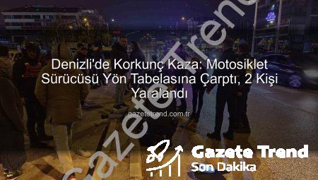 Denizli’de Korkunç Kaza: Motosiklet Sürücüsü Yön Tabelasına Çarptı, 2 Kişi Yaralandı