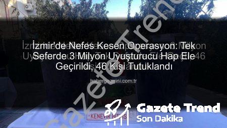 İzmir’de Nefes Kesen Operasyon: 3 Milyon Uyuşturucu Hap Tek Seferde Ele Geçti, 46 Kişi Tutuklandı!