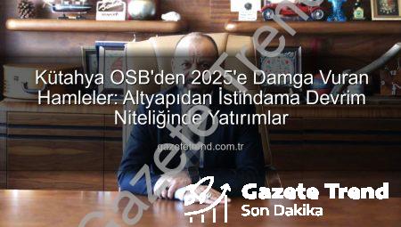 Kütahya OSB’den 2025’e Damga Vuran Hamleler: Altyapıdan İstihdama Devrim Niteliğinde Yatırımlar