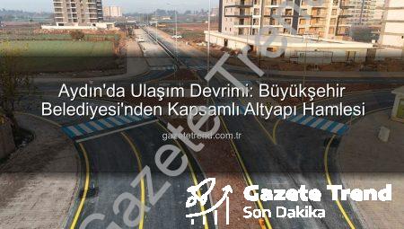 Aydın’da Ulaşım Devrimi: Büyükşehir Belediyesi’nden Kapsamlı Altyapı Hamlesi