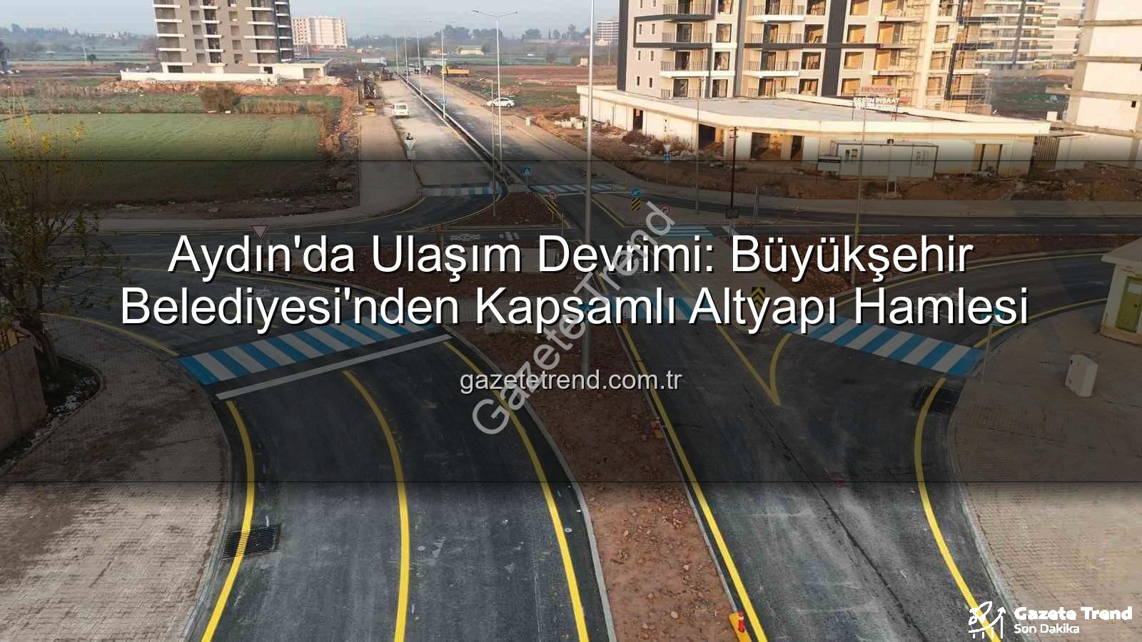 Aydın ulaşım altyapısı - Aydın'da Ulaşım Devrimi: Büyükşehir Belediyesi'nden Kapsamlı Altyapı Hamlesi
