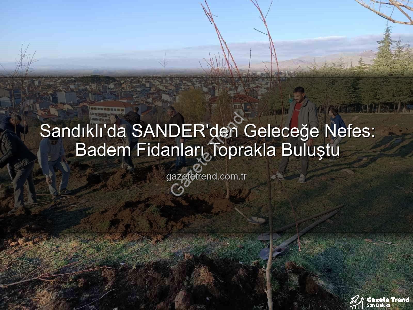 Sandıklı badem fidan dikimi - Sandıklı'da SANDER'den Geleceğe Nefes: Badem Fidanları Toprakla Buluştu
