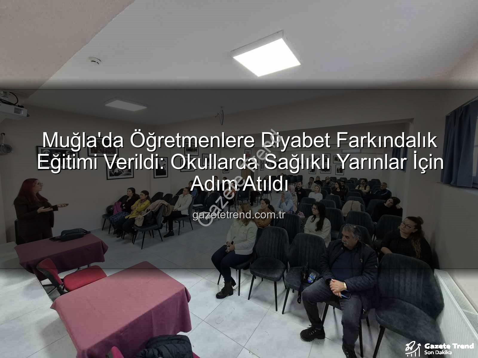diyabet farkındalık eğitimi - Muğla'da Öğretmenlere Diyabet Farkındalık Eğitimi Verildi: Okullarda Sağlıklı Yarınlar İçin Adım Atıldı
