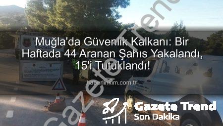 Muğla’da Nefes Kesen Operasyon: Bir Haftada 44 Aranan Şahıs Yakalandı, 15’i Tutuklandı
