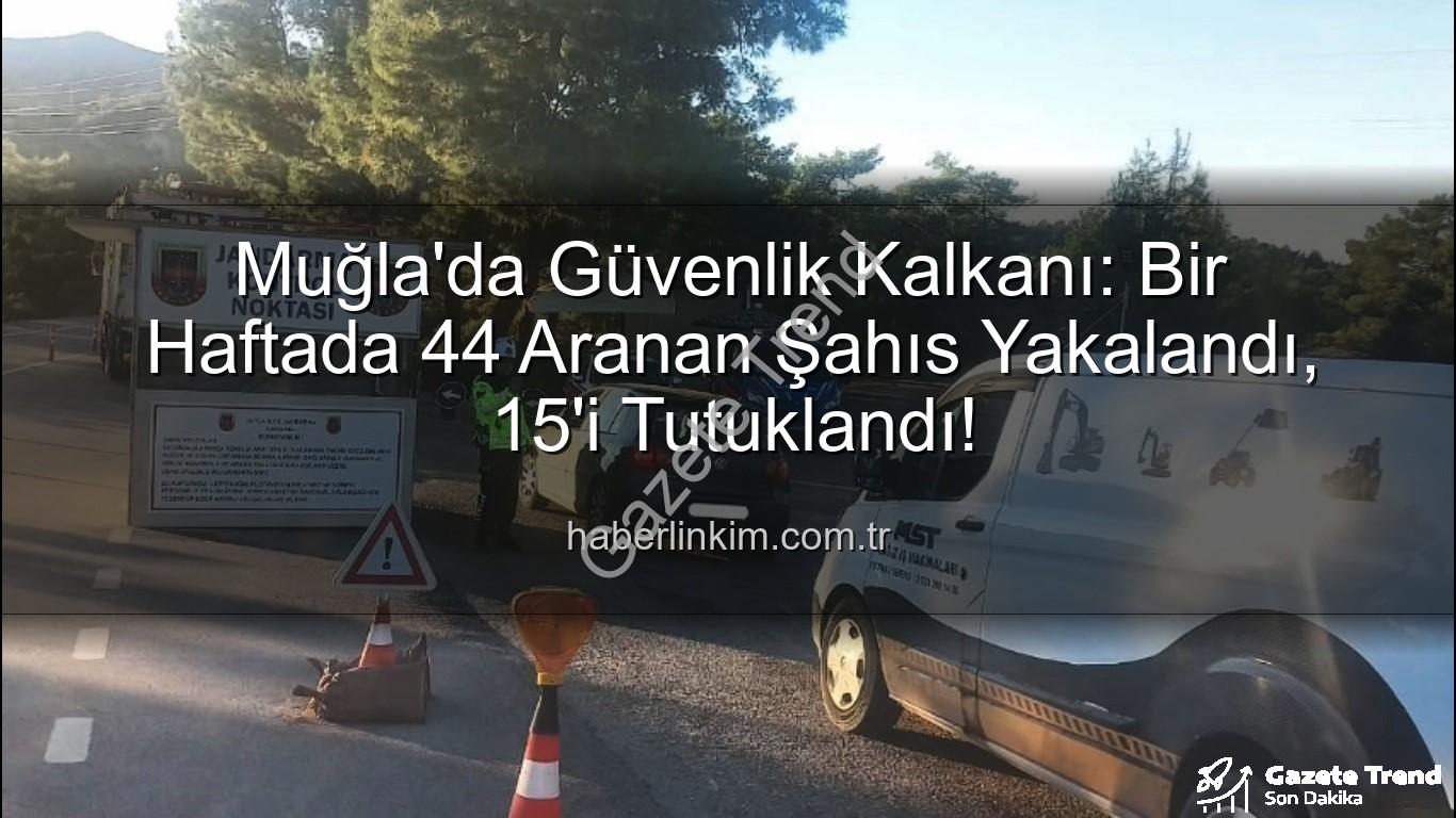 Muğla aranan şahıslar - Muğla'da Nefes Kesen Operasyon: Bir Haftada 44 Aranan Şahıs Yakalandı, 15'i Tutuklandı