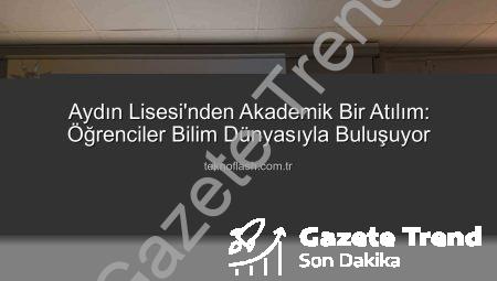 Aydın Lisesi’nde Akademisyenlerle Buluşma: Geleceğin Bilim İnsanları Yetişiyor