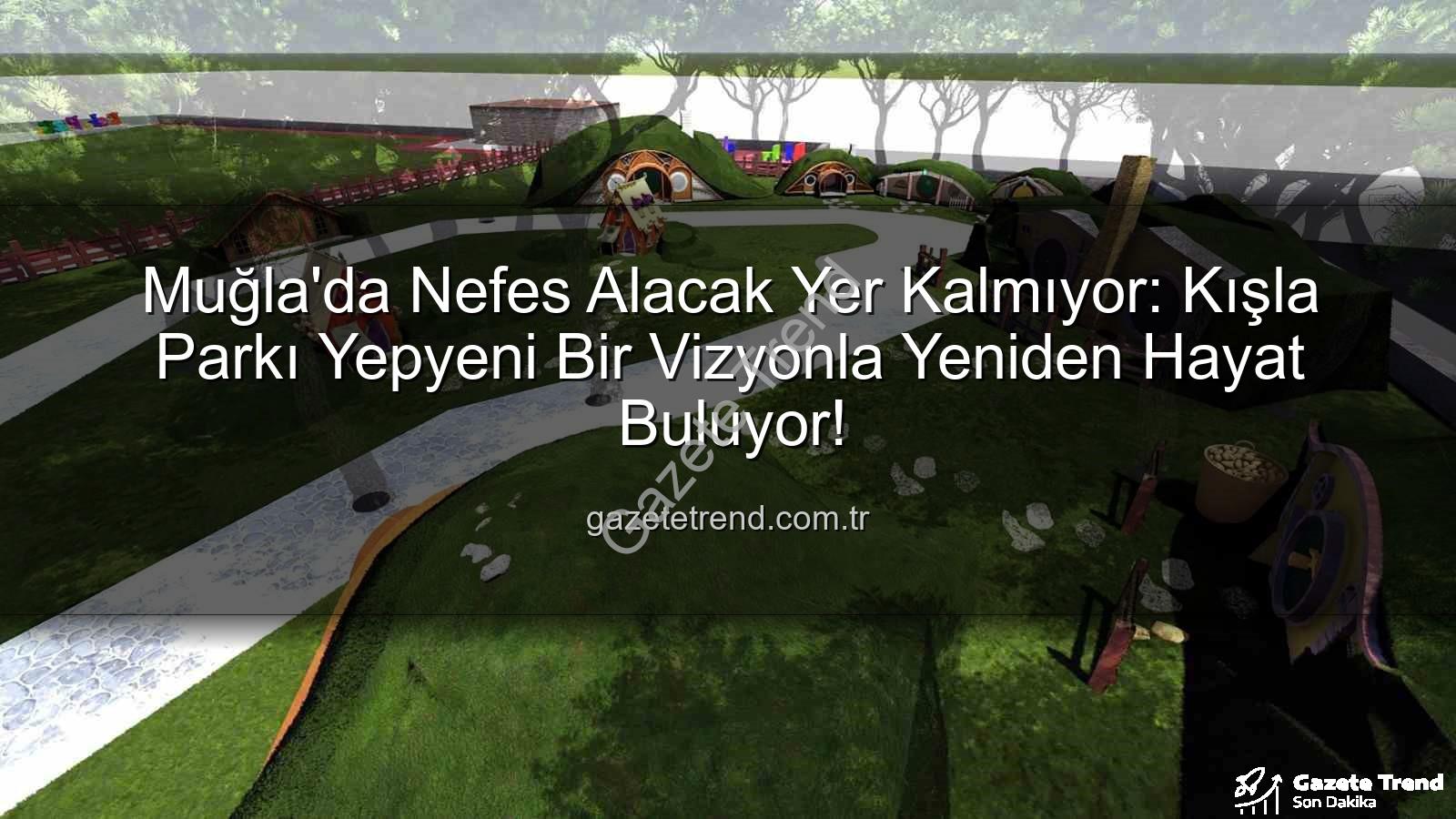 Kışla Parkı Yenileme - Muğla'da Nefes Alacak Yer Kalmıyor: Kışla Parkı Yepyeni Bir Vizyonla Yeniden Hayat Buluyor!