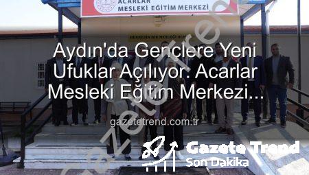 Aydın’da Gençlere Yeni Ufuklar Açılıyor: Acarlar Mesleki Eğitim Merkezi Hizmete Girdi