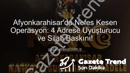 Afyonkarahisar’da Nefes Kesen Operasyon: 4 Adrese Uyuşturucu ve Silah Baskını!