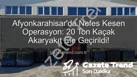 Afyonkarahisar’da Nefes Kesen Operasyon: 20 Ton Kaçak Akaryakıt Ele Geçirildi!