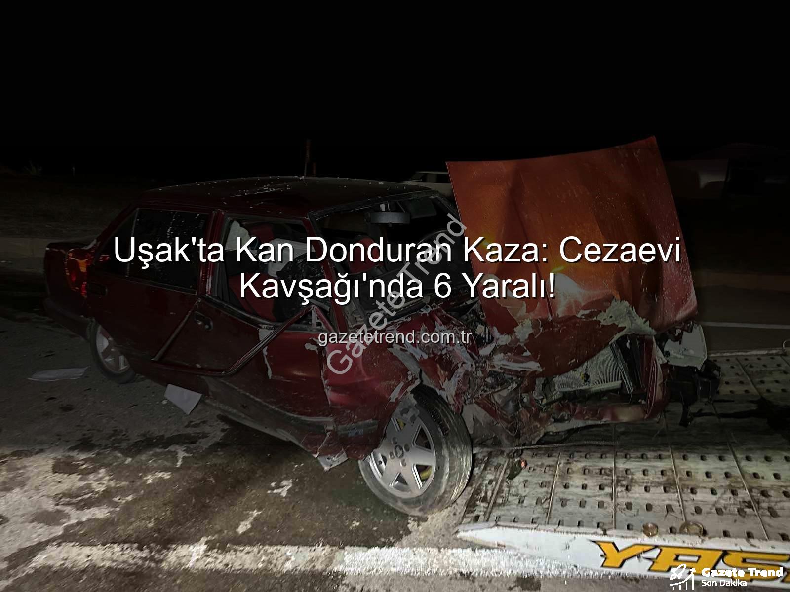 Uşak kaza - Uşak'ta Kan Donduran Kaza: Cezaevi Kavşağı'nda 6 Yaralı!