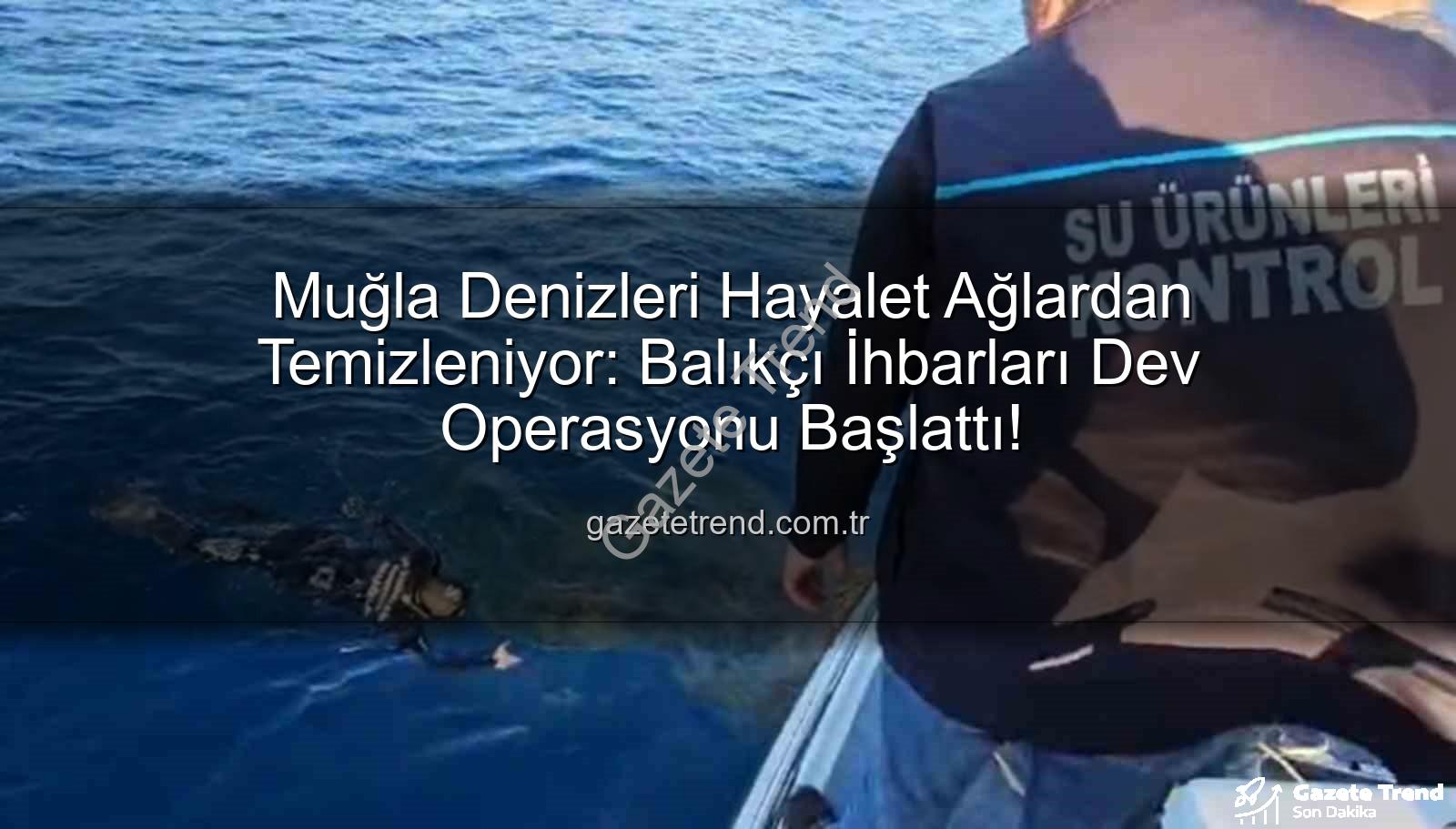 hayalet ağ temizleme - Muğla Denizleri Hayalet Ağlardan Temizleniyor: Balıkçı İhbarları Dev Operasyonu Başlattı!