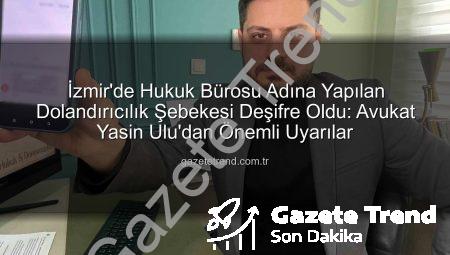 İzmir’de Hukuk Bürosu Adına Yapılan Dolandırıcılık Şebekesi Deşifre Oldu: Avukat Yasin Ulu’dan Önemli Uyarılar