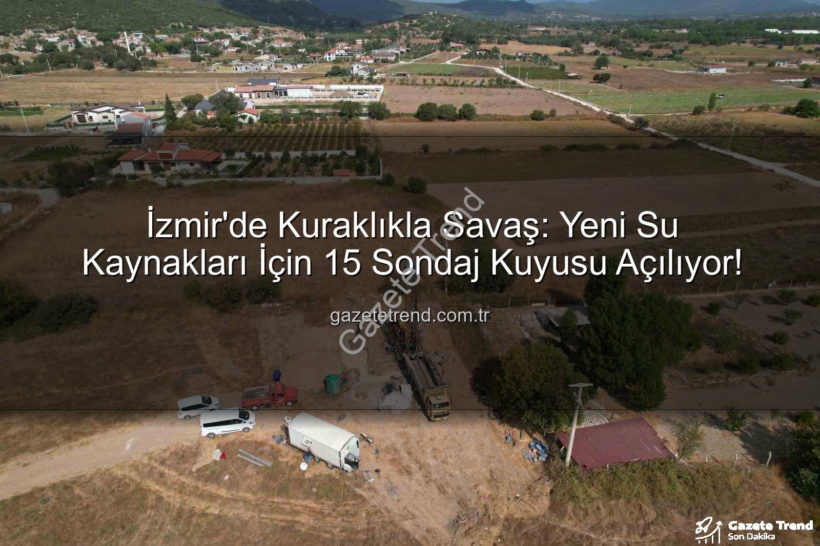 İzmir su kaynakları - İzmir'de Kuraklıkla Savaş: Yeni Su Kaynakları İçin 15 Sondaj Kuyusu Açılıyor!