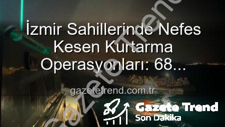 İzmir Sahillerinde Nefes Kesen Kurtarma Operasyonları: 68 Düzensiz Göçmen Güvenle Limana Ulaştı