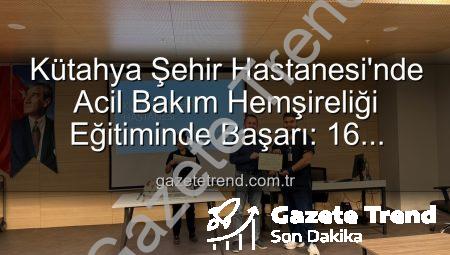 Kütahya Şehir Hastanesi’nde Acil Bakım Hemşireliği Eğitiminde Başarı: 16 Profesyonel Sertifikalarını Aldı
