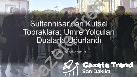 Sultanhisar’dan Kutsal Topraklara: Umre Yolcuları Dualarla Uğurlandı