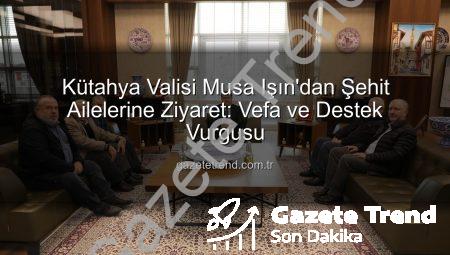 Kütahya Valisi Musa Işın’dan Şehit Ailelerine Ziyaret: Vefa ve Destek Vurgusu
