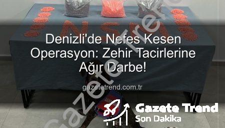 Denizli’de Nefes Kesen Operasyon: Zehir Tacirlerine Ağır Darbe!