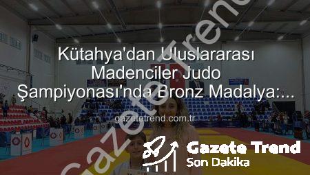 Kütahya’dan Uluslararası Madenciler Judo Şampiyonası’nda Bronz Madalya: Ahmet Burak Maran Tarih Yazdı!