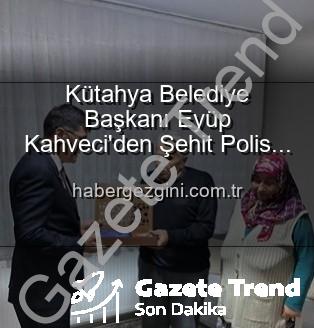 Eyüp Kahveci şehit ailesi - Kütahya Belediye Başkanı Eyüp Kahveci'den Şehit Polis Alaattin Özdemir'in Ailesine Derin Ziyaret: Vatan Borcu ve Minnet