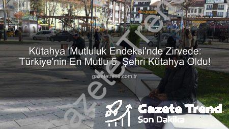 Kütahya ‘Mutluluk Endeksi’nde Zirvede: Türkiye’nin En Mutlu 5. Şehri Kütahya Oldu!