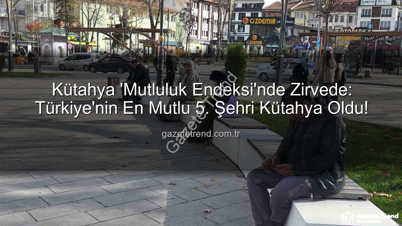 en mutlu şehir - Kütahya 'Mutluluk Endeksi'nde Zirvede: Türkiye'nin En Mutlu 5. Şehri Kütahya Oldu!