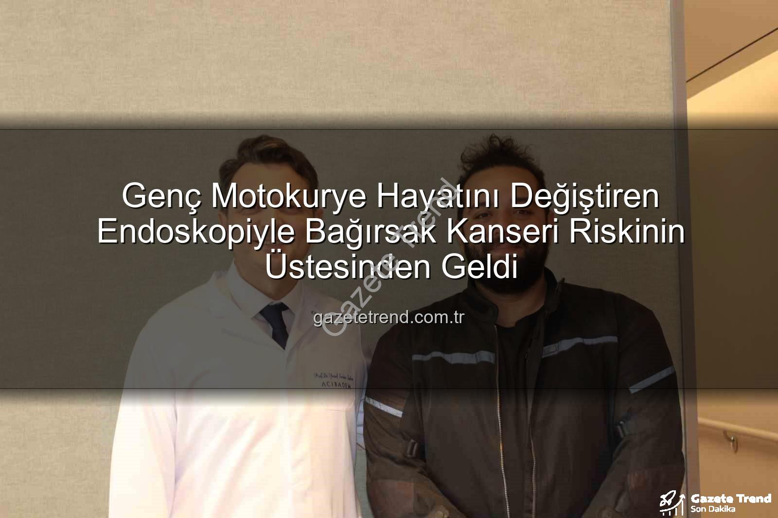 endoskopik yöntem - Genç Motokurye Hayatını Değiştiren Endoskopiyle Bağırsak Kanseri Riskinin Üstesinden Geldi