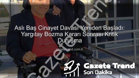 Aslı Baş Cinayet Davası Yeniden Başladı: Yargıtay Bozma Kararı Sonrası Kritik Duruşma