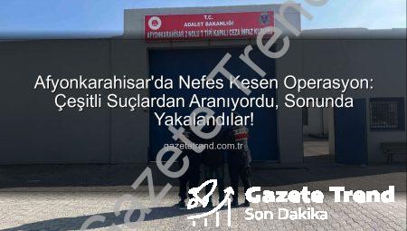 Afyonkarahisar’da Nefes Kesen Operasyon: Çeşitli Suçlardan Aranıyordu, Sonunda Yakalandılar!