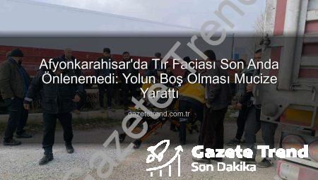 Afyonkarahisar’da Tır Faciası Son Anda Önlenemedi: Yolun Boş Olması Mucize Yarattı