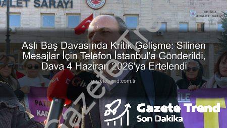 Aslı Baş Davasında Kritik Gelişme: Silinen Mesajlar İçin Telefon İstanbul’a Gönderildi, Dava 4 Haziran 2026’ya Ertelendi