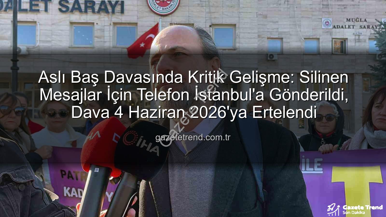 Aslı Baş davası - Aslı Baş Davasında Kritik Gelişme: Silinen Mesajlar İçin Telefon İstanbul'a Gönderildi, Dava 4 Haziran 2026'ya Ertelendi