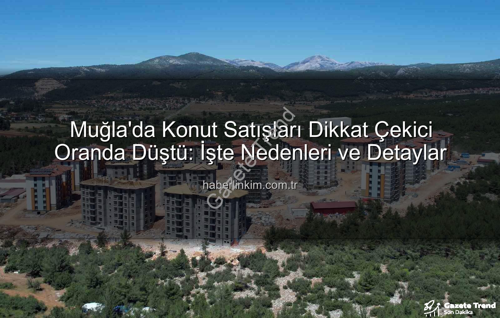 Muğla konut satışları - Muğla'da Konut Satışları Dikkat Çeken Düşüşte: Rakamlar Ne Diyor?