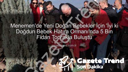 Menemen’de Yeni Doğan Bebekler İçin ‘İyi ki Doğdun Bebek Hatıra Ormanı’nda 5 Bin Fidan Toprakla Buluştu
