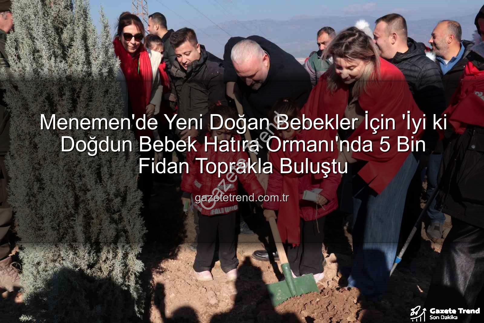 yeni doğan bebekler - Menemen'de Yeni Doğan Bebekler İçin 'İyi ki Doğdun Bebek Hatıra Ormanı'nda 5 Bin Fidan Toprakla Buluştu