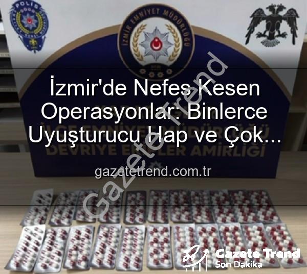 İzmir uyuşturucu operasyonu - İzmir'de Nefes Kesen Operasyonlar: Binlerce Uyuşturucu Hap ve Çok Sayıda Silah Ele Geçirildi, 329 Firari Yakalandı