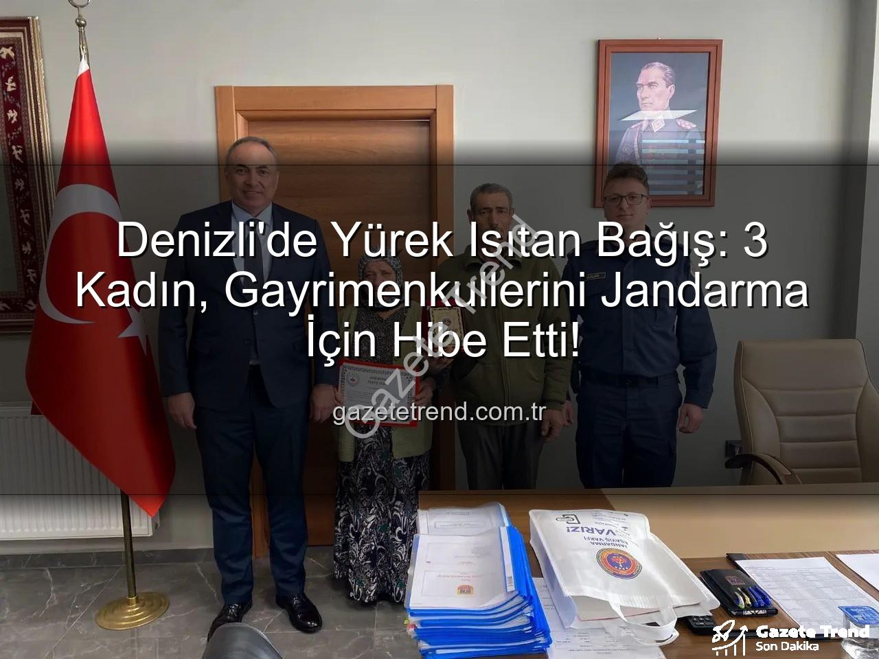 Denizli gayrimenkul bağışı - Denizli'de Yürek Isıtan Bağış: 3 Kadın, Gayrimenkullerini Jandarma İçin Hibe Etti!