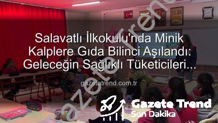 Salavatlı İlkokulu’nda Minik Kalplere Gıda Bilinci Aşılandı: Geleceğin Sağlıklı Tüketicileri Yetişiyor