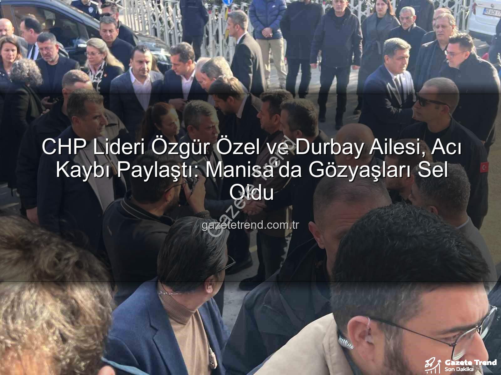 Özgür Özel Durbay - CHP Lideri Özgür Özel ve Durbay Ailesi, Acı Kaybı Paylaştı: Manisa'da Gözyaşları Sel Oldu