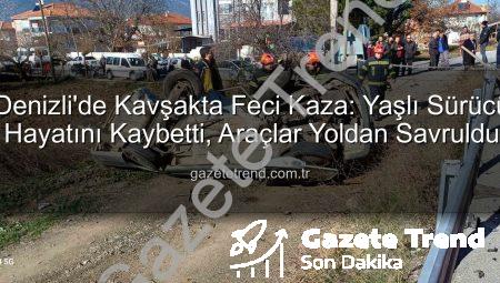 Denizli’de Kavşakta Feci Kaza: Yaşlı Sürücü Hayatını Kaybetti, Araçlar Yoldan Savruldu
