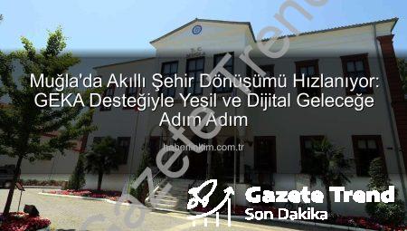 Muğla’da Akıllı Şehir Dönüşümü Hız Kazanıyor: GEKA Desteğiyle Yeşil ve Dijital Geleceğe Adım Atılıyor