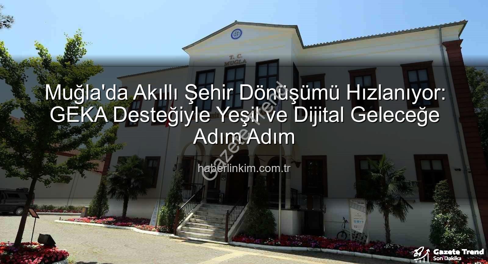 akıllı şehir dönüşümü - Muğla'da Akıllı Şehir Dönüşümü Hız Kazanıyor: GEKA Desteğiyle Yeşil ve Dijital Geleceğe Adım Atılıyor