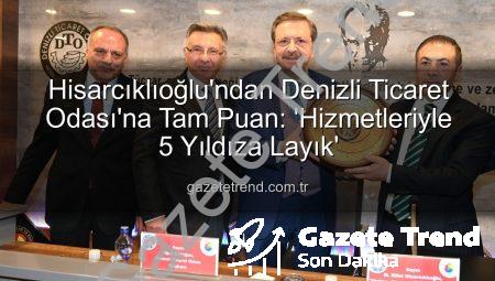 Hisarcıklıoğlu’ndan Denizli Ticaret Odası’na Tam Puan: ‘Hizmetleriyle 5 Yıldıza Layık’